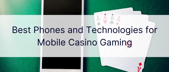 Најдобрите телефони и технологии за мобилни казино игри